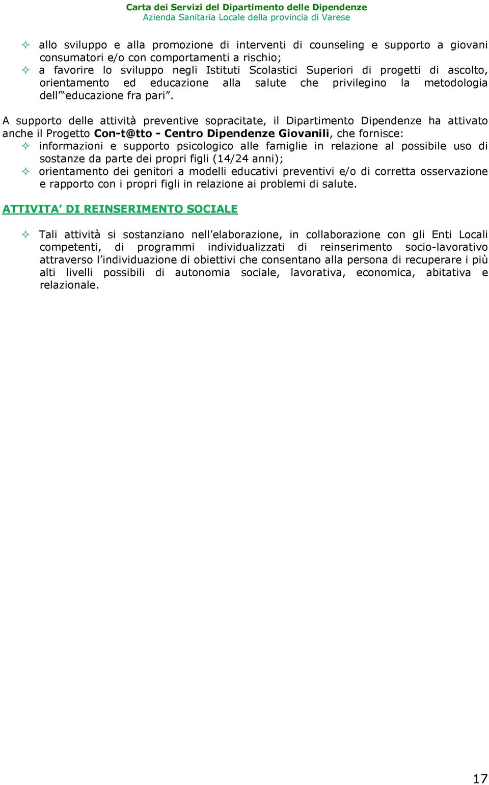 A supporto delle attività preventive sopracitate, il Dipartimento Dipendenze ha attivato anche il Progetto Con-t@tto - Centro Dipendenze Giovanili, che fornisce: informazioni e supporto psicologico