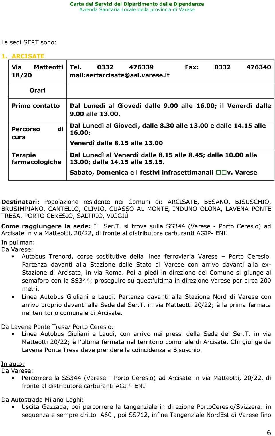 00 Terapie farmacologiche Dal Lunedì al Venerdì dalle 8.15 alle 8.45; dalle 10.00 alle 13.00; dalle 14.15 alle 15.15. Sabato, Domenica e i festivi infrasettimanali v.