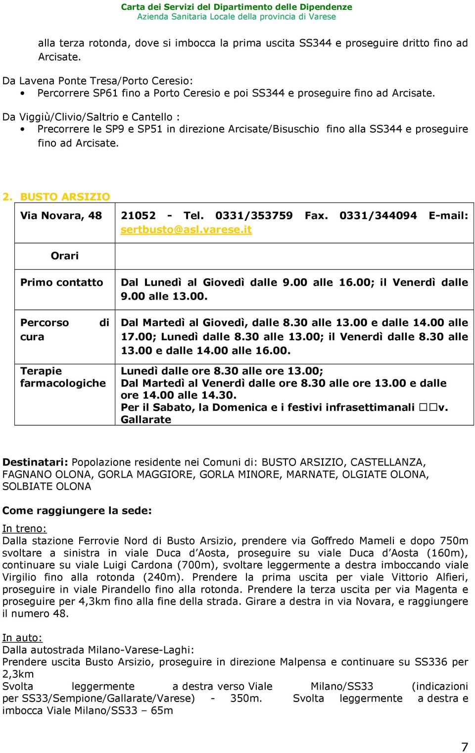 Da Viggiù/Clivio/Saltrio e Cantello : Precorrere le SP9 e SP51 in direzione Arcisate/Bisuschio fino alla SS344 e proseguire fino ad Arcisate. 2. BUSTO ARSIZIO Via Novara, 48 21052 - Tel.