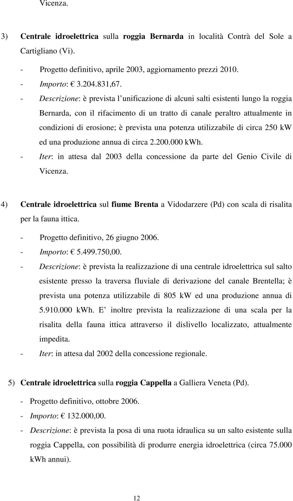 potenza utilizzabile di circa 250 kw ed una produzione annua di circa 2.200.000 kwh. - Iter: in attesa dal 2003 della concessione da parte del Genio Civile di Vicenza.