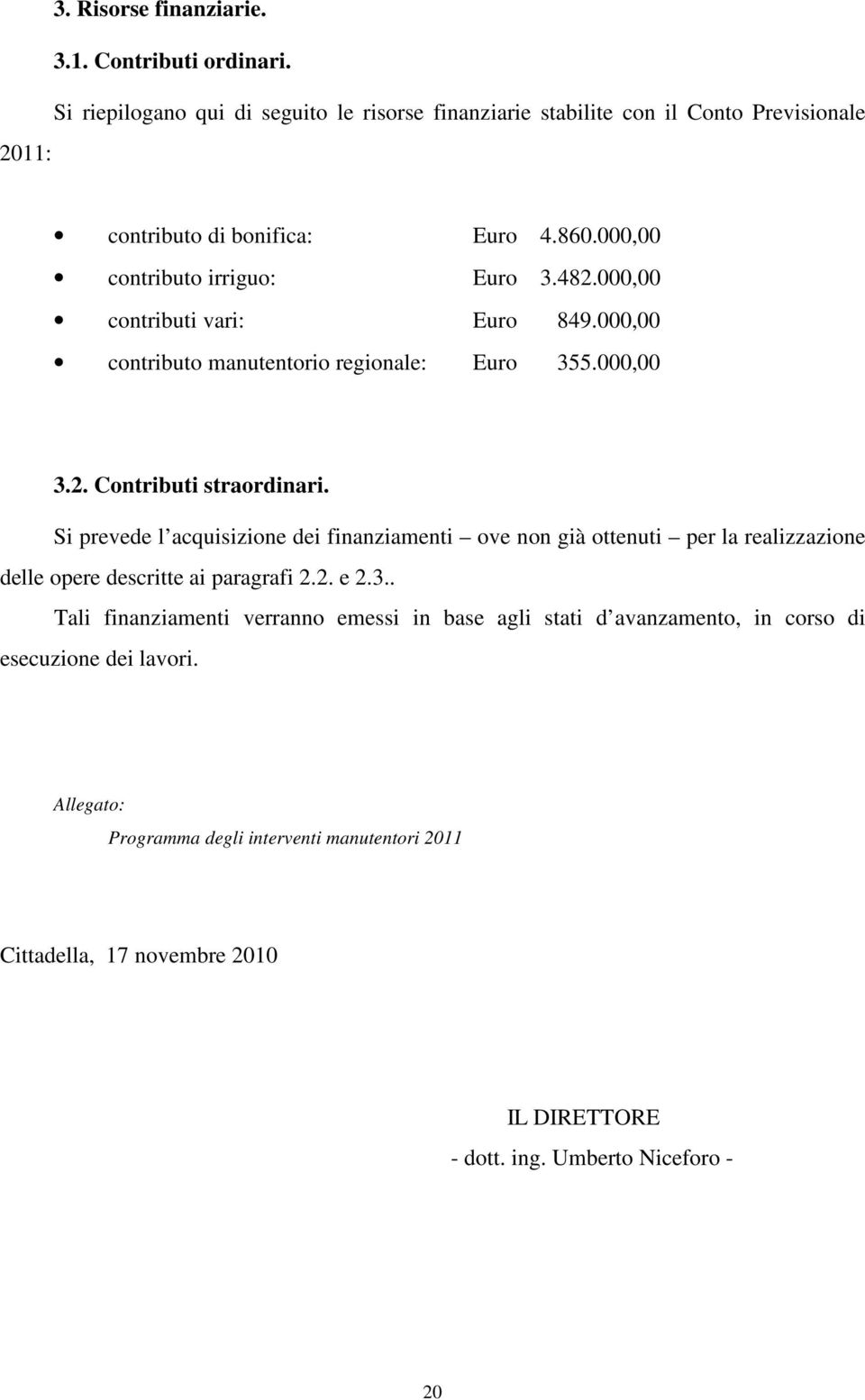 Si prevede l acquisizione dei finanziamenti ove non già ottenuti per la realizzazione delle opere descritte ai paragrafi 2.2. e 2.3.