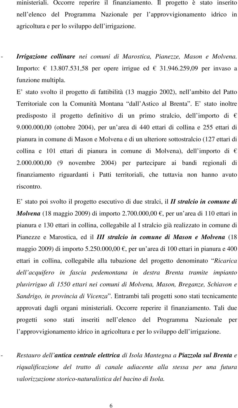 E stato svolto il progetto di fattibilità (13 maggio 2002), nell ambito del Patto Territoriale con la Comunità Montana dall Astico al Brenta.