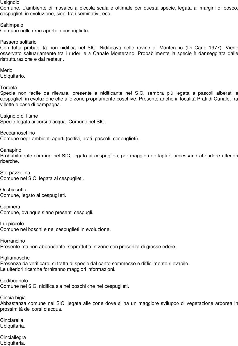 Viene osservato saltuariamente fra i ruderi e a Canale Monterano. Probabilmente la specie è danneggiata dalle ristrutturazione e dai restauri. Merlo Ubiquitario.