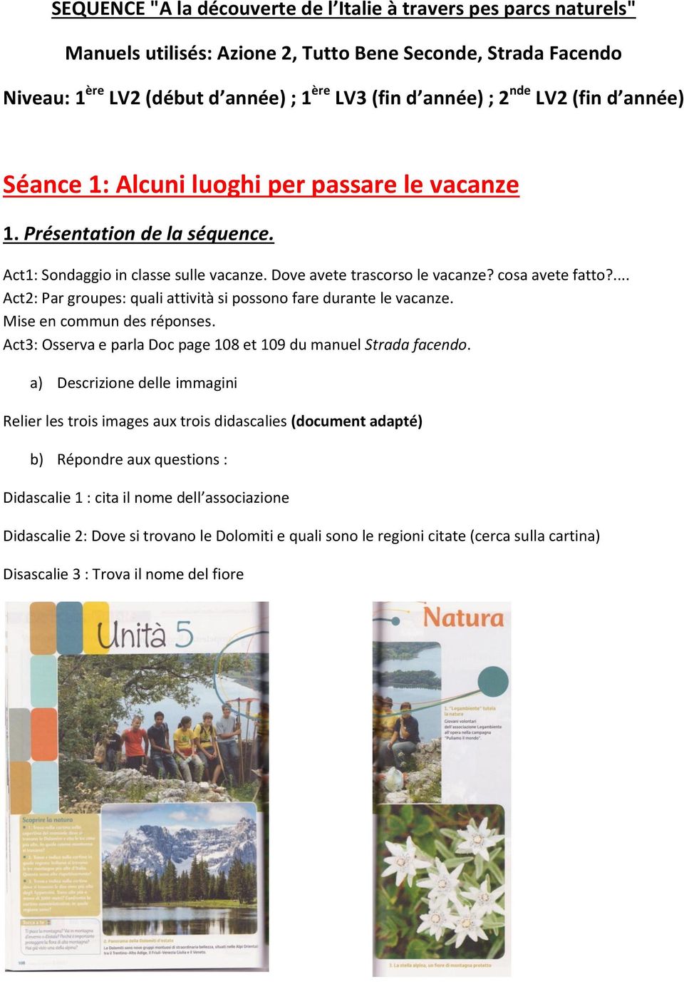 ... Act2: Par groupes: quali attività si possono fare durante le vacanze. Mise en commun des réponses. Act3: Osserva e parla Doc page 108 et 109 du manuel Strada facendo.