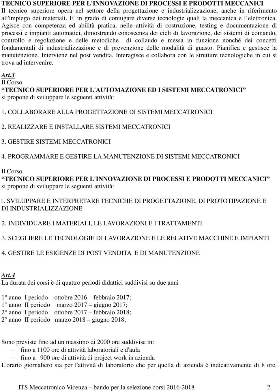 Agisce con competenza ed abilità pratica, nelle attività di costruzione, testing e documentazione di processi e impianti automatici, dimostrando conoscenza dei cicli di lavorazione, dei sistemi di