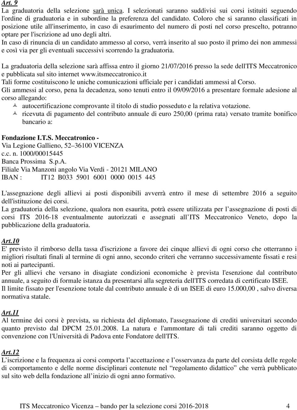 In caso di rinuncia di un candidato ammesso al corso, verrà inserito al suo posto il primo dei non ammessi e così via per gli eventuali successivi scorrendo la graduatoria.