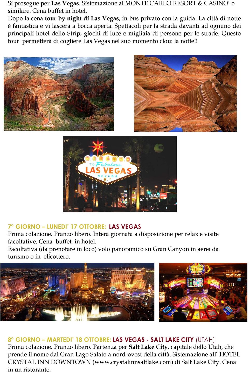 Questo tour permetterà di cogliere Las Vegas nel suo momento clou: la notte!! 7 GIORNO LUNEDI 17 OTTOBRE: LAS VEGAS Prima colazione. Pranzo libero.