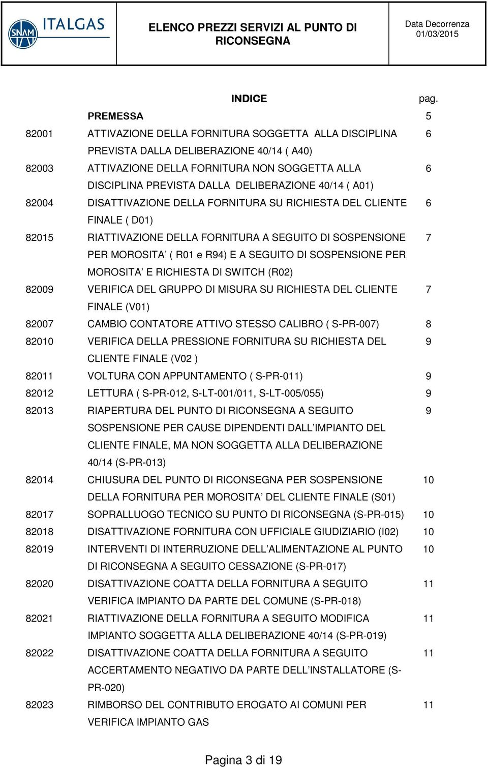 DELIBERAZIONE 40/14 ( A01) 82004 DISATTIVAZIONE DELLA FORNITURA SU RICHIESTA DEL CLIENTE 6 FINALE ( D01) 82015 RIATTIVAZIONE DELLA FORNITURA A SEGUITO DI SOSPENSIONE 7 PER MOROSITA ( R01 e R94) E A