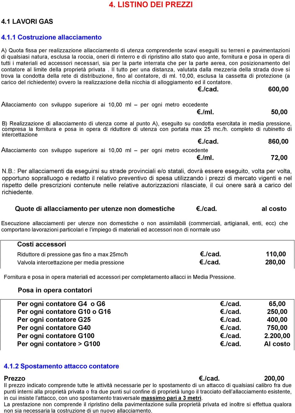 1 Costruzione allacciamento A) Quota fissa per realizzazione allacciamento di utenza comprendente scavi eseguiti su terreni e pavimentazioni di qualsiasi natura, esclusa la roccia, oneri di rinterro