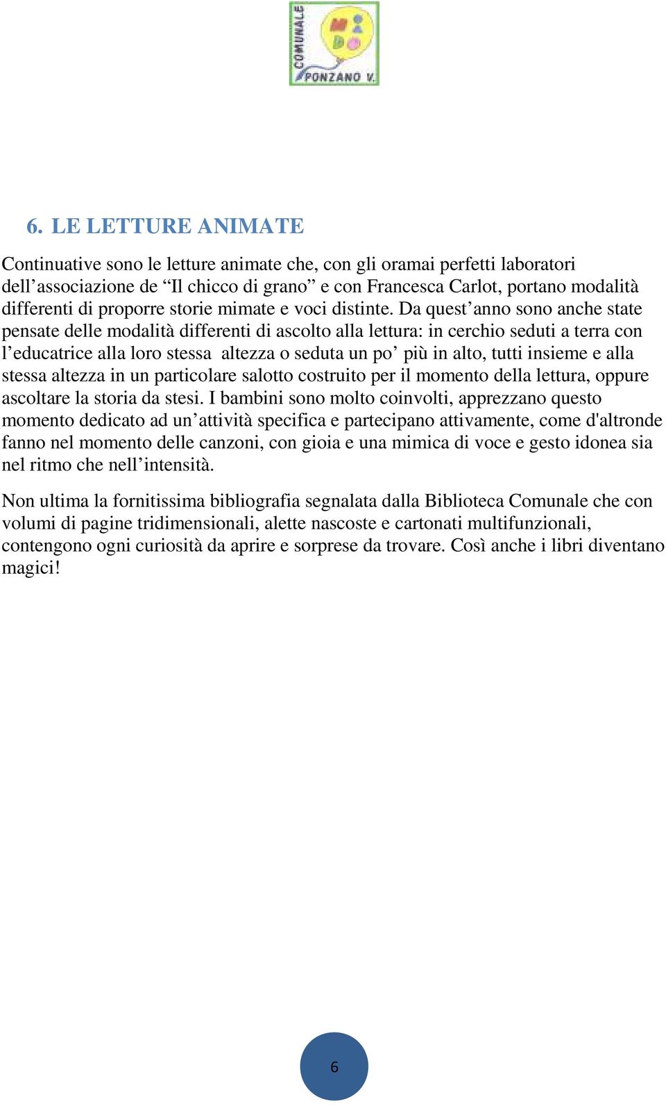 Da quest anno sono anche state pensate delle modalità differenti di ascolto alla lettura: in cerchio seduti a terra con l educatrice alla loro stessa altezza o seduta un po più in alto, tutti insieme