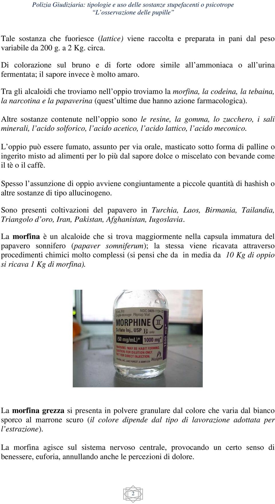 Tra gli alcaloidi che troviamo nell oppio troviamo la morfina, la codeina, la tebaina, la narcotina e la papaverina (quest ultime due hanno azione farmacologica).