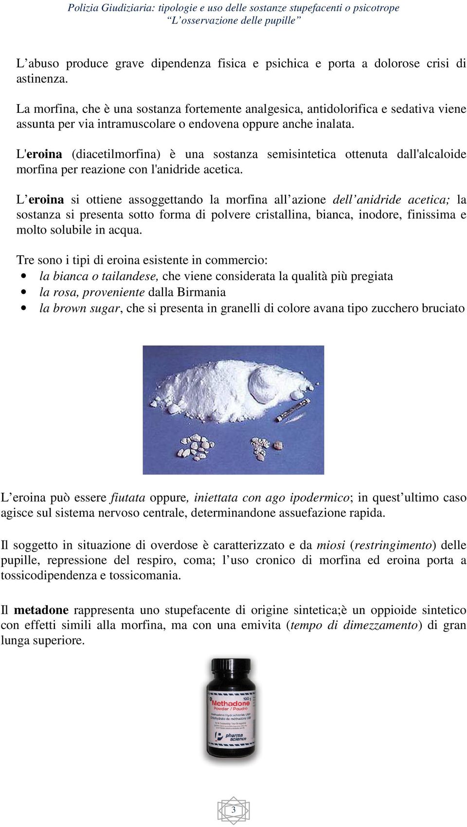 L'eroina (diacetilmorfina) è una sostanza semisintetica ottenuta dall'alcaloide morfina per reazione con l'anidride acetica.