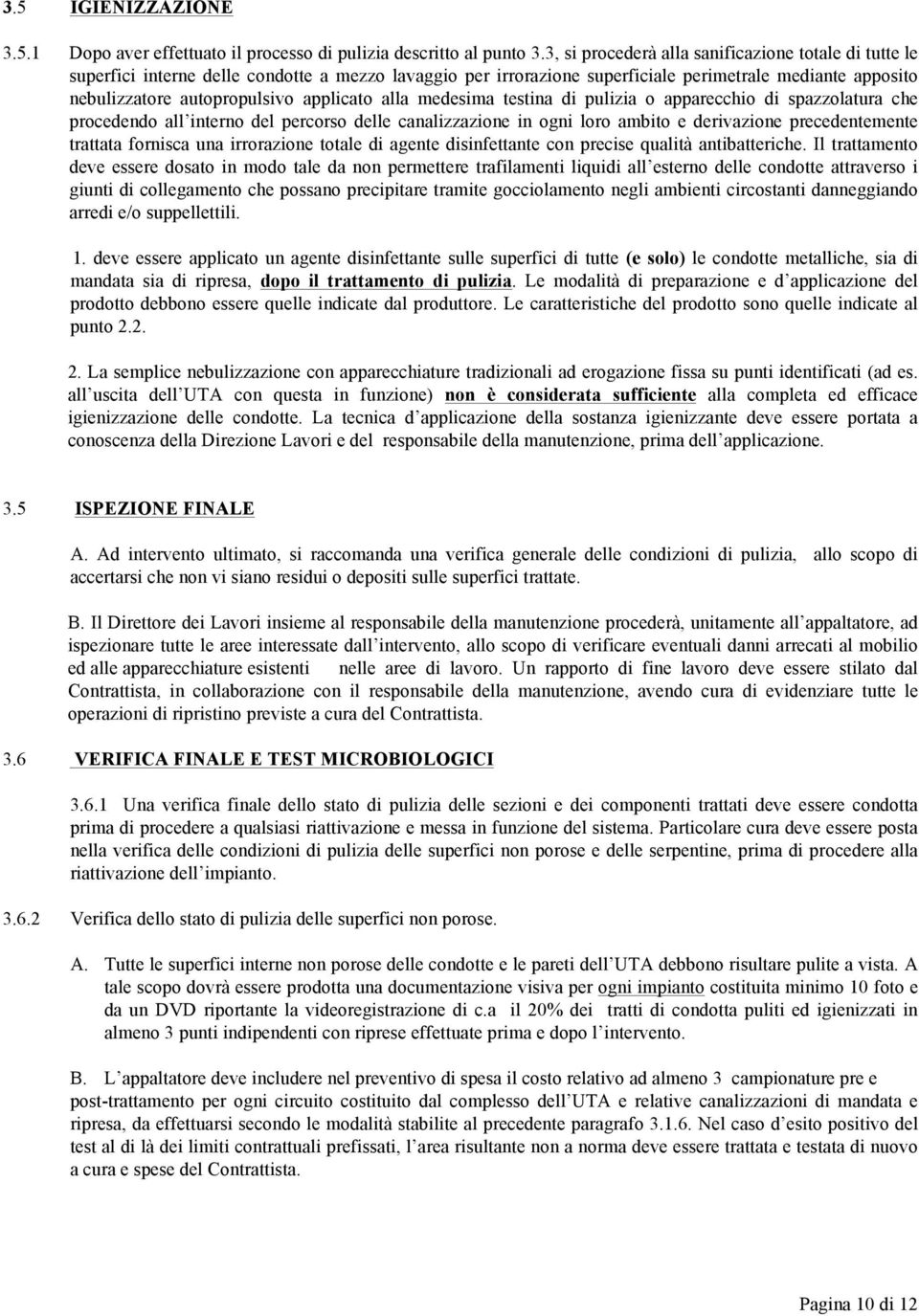 applicato alla medesima testina di pulizia o apparecchio di spazzolatura che procedendo all interno del percorso delle canalizzazione in ogni loro ambito e derivazione precedentemente trattata