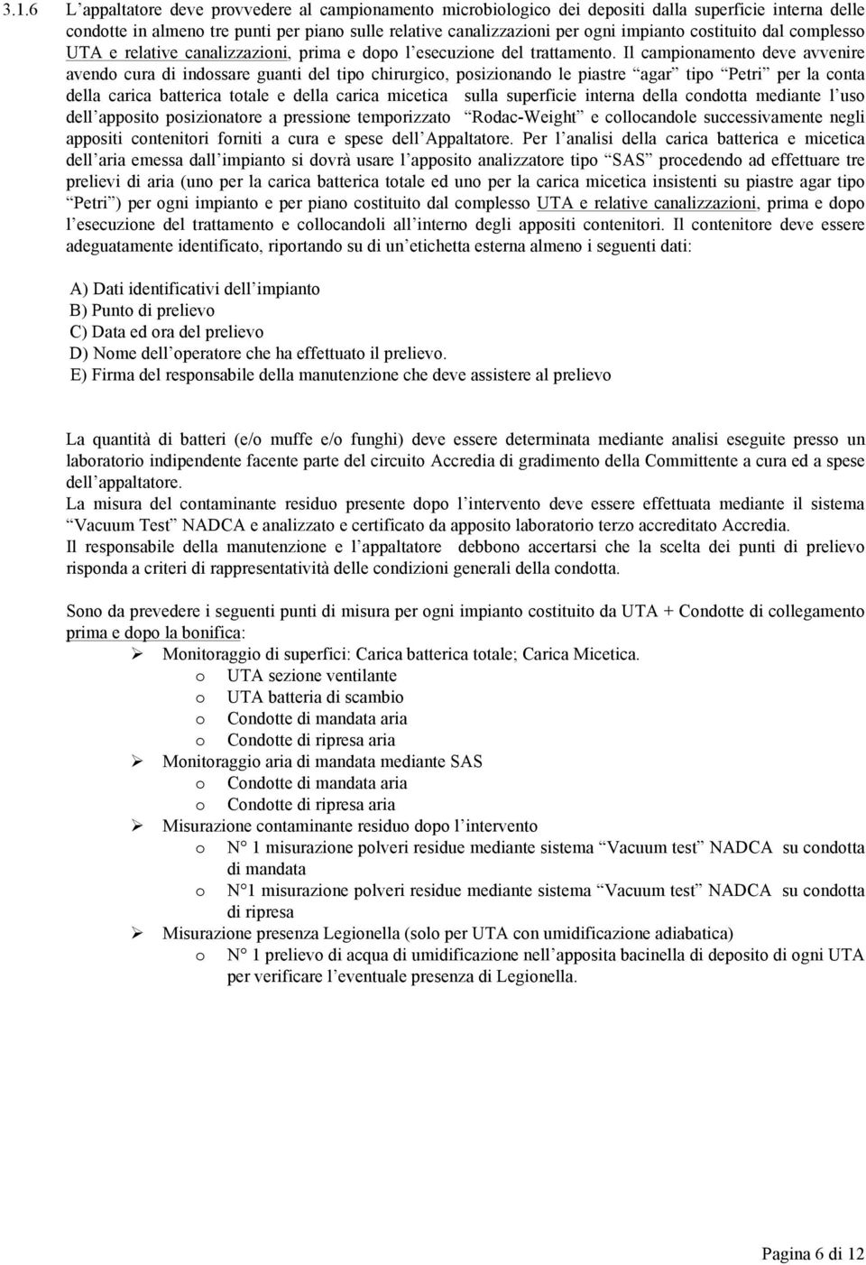 Il campionamento deve avvenire avendo cura di indossare guanti del tipo chirurgico, posizionando le piastre agar tipo Petri per la conta della carica batterica totale e della carica micetica sulla