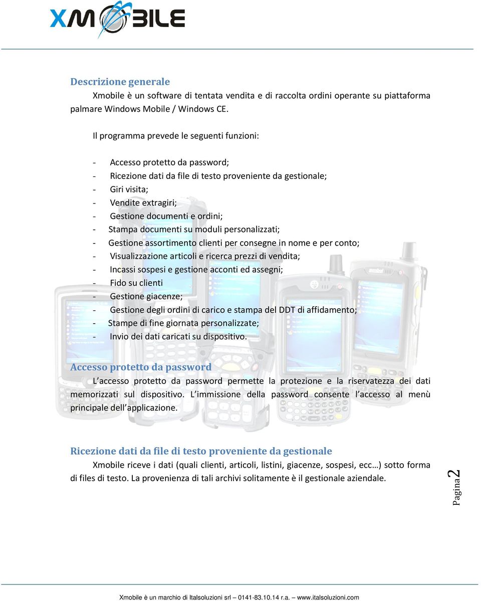 ordini; - Stampa documenti su moduli personalizzati; - Gestione assortimento clienti per consegne in nome e per conto; - Visualizzazione articoli e ricerca prezzi di vendita; - Incassi sospesi e