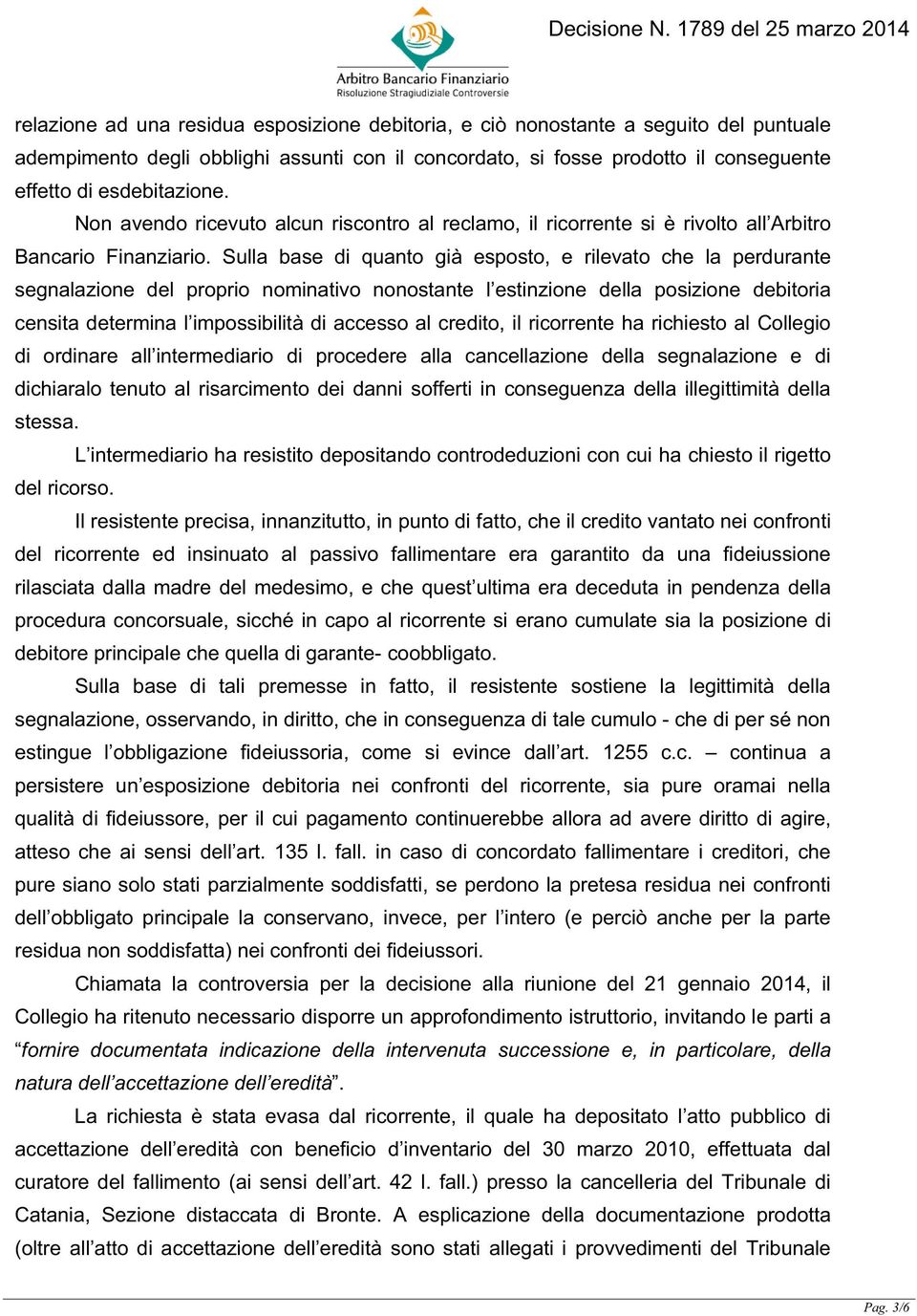 Sulla base di quanto già esposto, e rilevato che la perdurante segnalazione del proprio nominativo nonostante l estinzione della posizione debitoria censita determina l impossibilità di accesso al