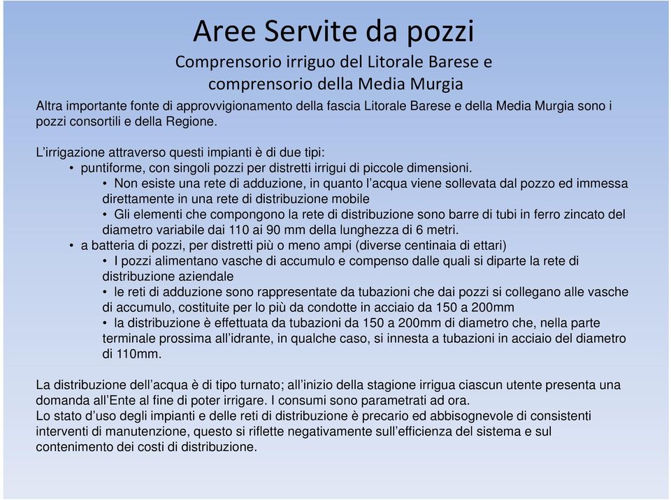 Non esiste una rete di adduzione, in quanto l acqua viene sollevata dal pozzo ed immessa direttamente in una rete di distribuzione mobile Gli elementi che compongono la rete di distribuzione sono