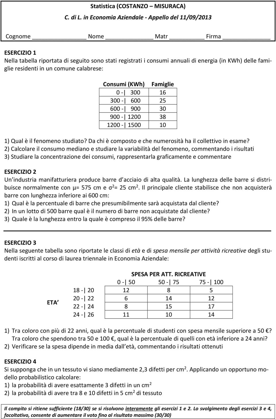 (KWh) Famiglie 0-300 16 300-600 25 600-900 30 900-1200 38 1200-1500 10 1) Qual è il fenomeno studiato? Da chi è composto e che numerosità ha il collettivo in esame?