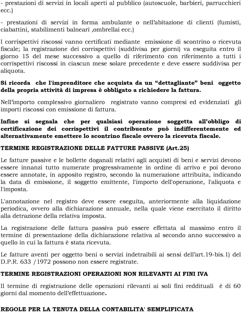 ) I corrispettivi riscossi vanno certificati mediante emissione di scontrino o ricevuta fiscale; la registrazione dei corrispettivi (suddivisa per giorni) va eseguita entro il giorno 15 del mese