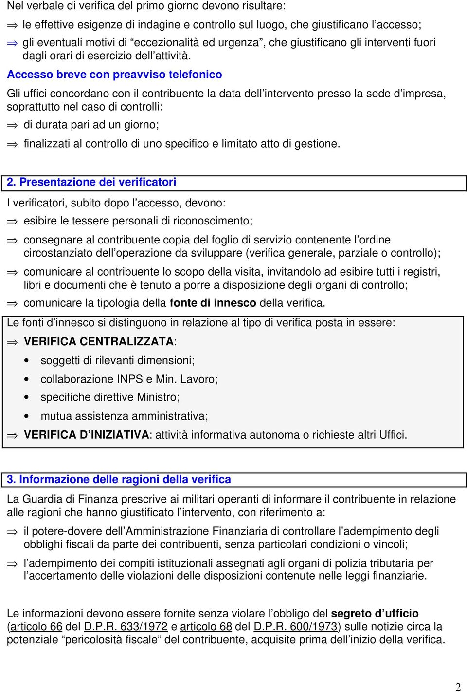 Accesso breve con preavviso telefonico Gli uffici concordano con il contribuente la data dell intervento presso la sede d impresa, soprattutto nel caso di controlli: di durata pari ad un giorno;