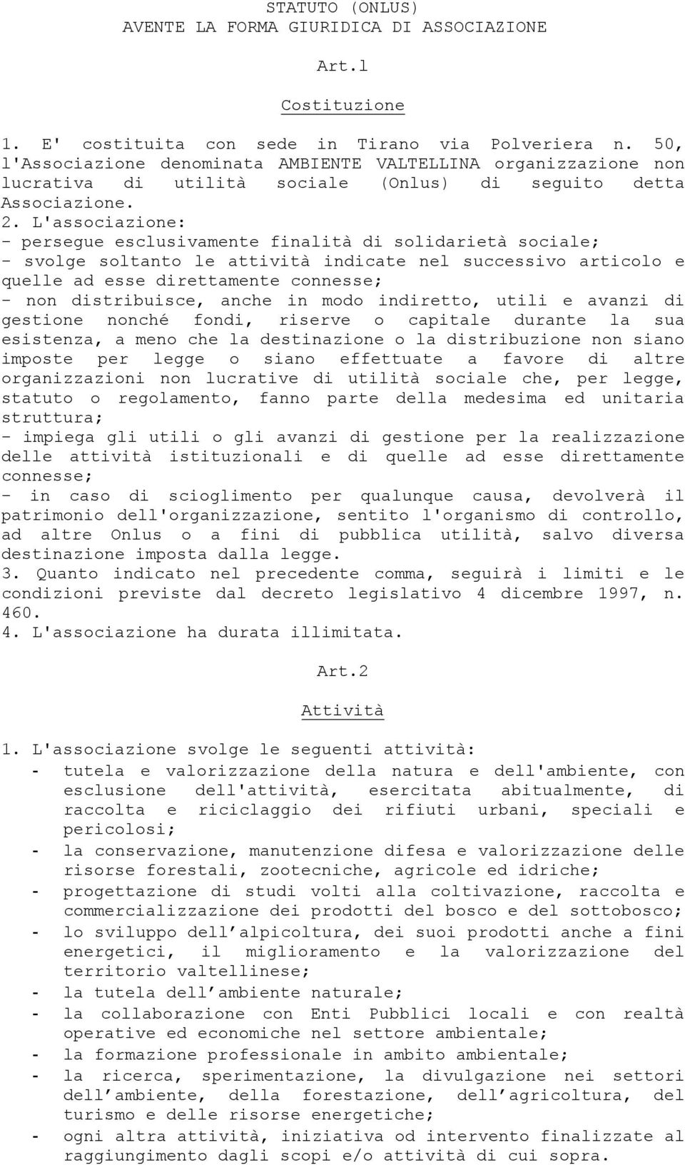 L'associazione: - persegue esclusivamente finalità di solidarietà sociale; - svolge soltanto le attività indicate nel successivo articolo e quelle ad esse direttamente connesse; - non distribuisce,