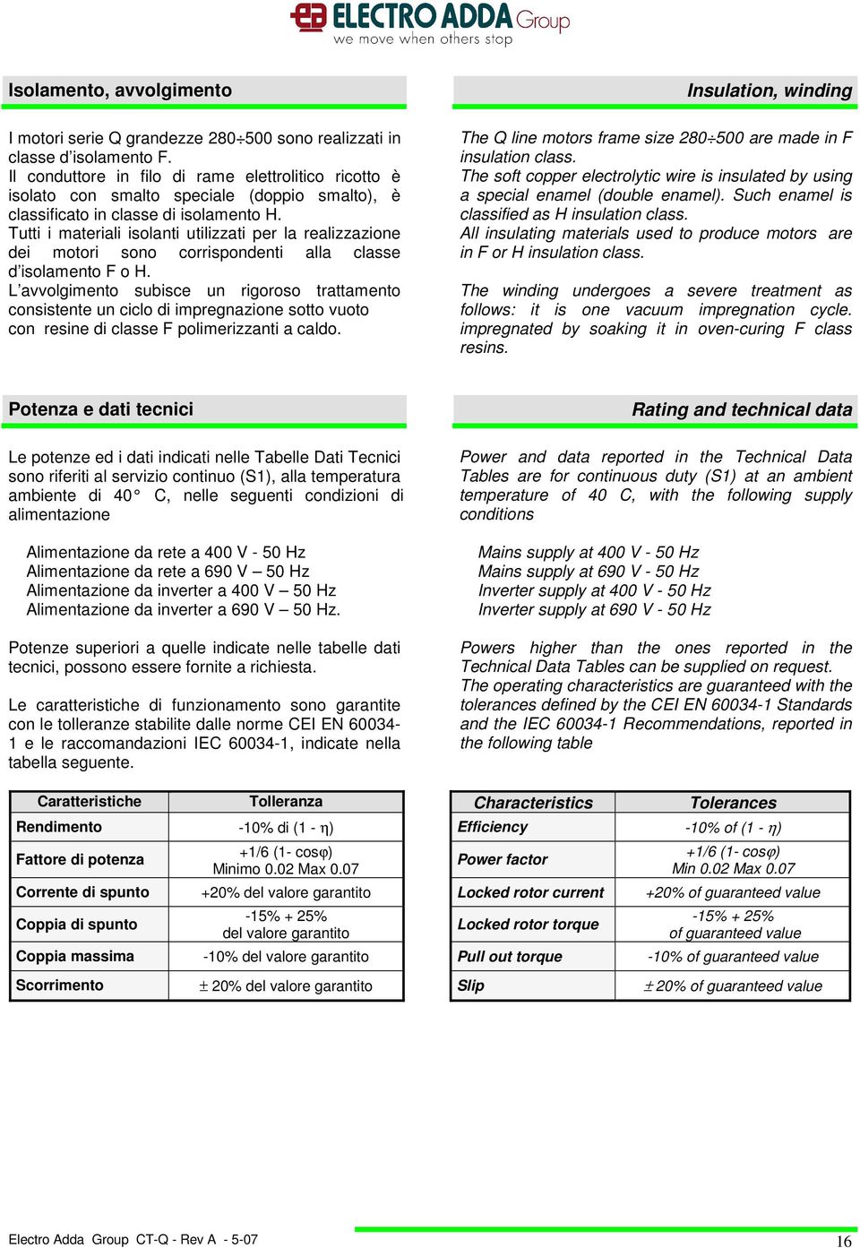 Tutti i materiali isolanti utilizzati per la realizzazione dei motori sono corrispondenti alla classe d isolamento F o H.