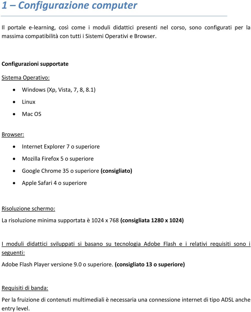 ) Linux Mac OS Browser: Internet Explorer 7 o superiore Mozilla Firefox 5 o superiore Google Chrome 35 o superiore (consigliato) Apple Safari 4 o superiore Risoluzione schermo: La risoluzione minima