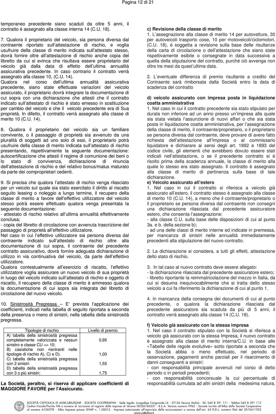 oltre all attestazione di rischio anche copia del libretto da cui si evinca che risultava essere proprietario del veicolo già dalla data di effetto dell ultima annualità assicurativa precedente.