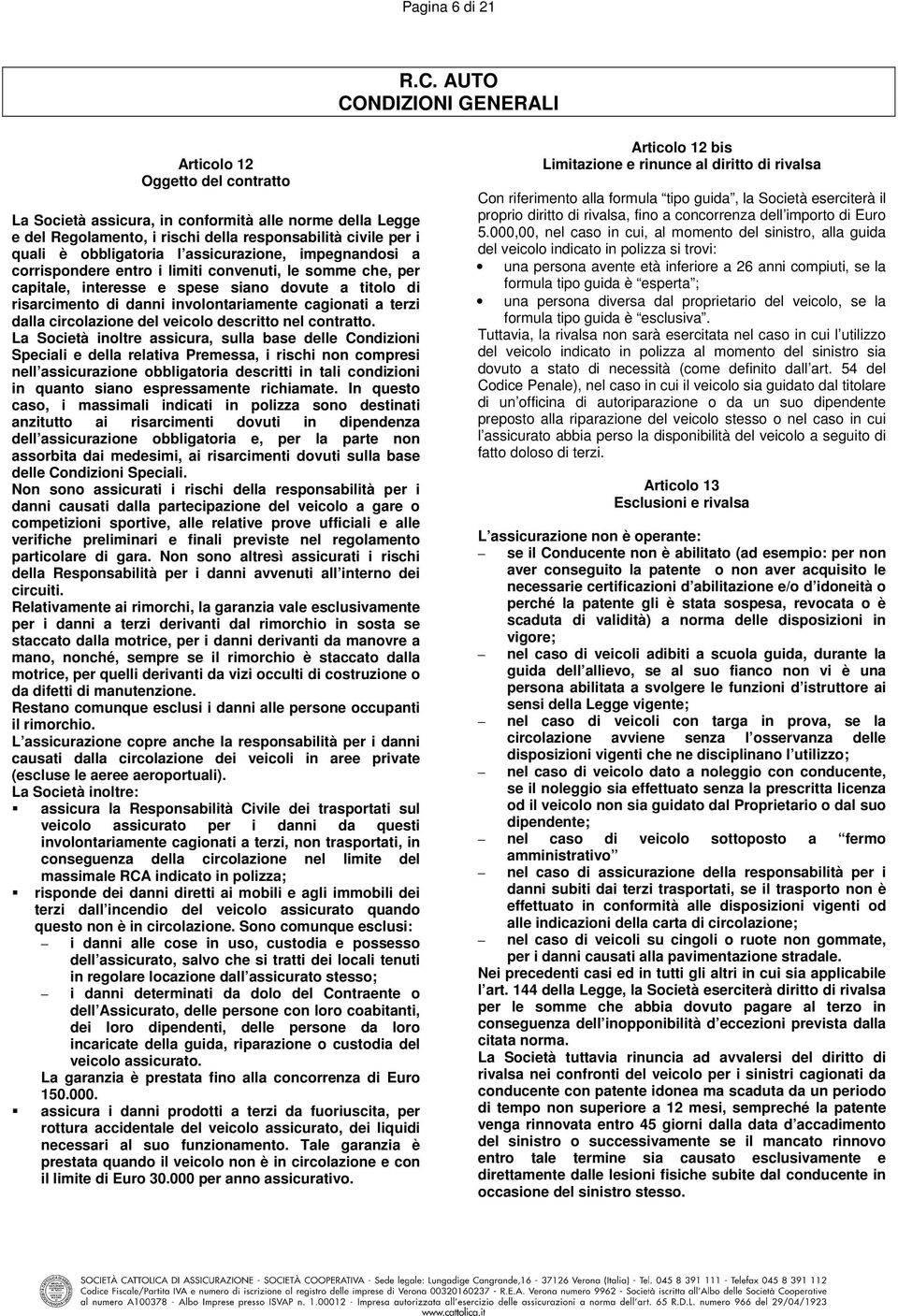 l assicurazione, impegnandosi a corrispondere entro i limiti convenuti, le somme che, per capitale, interesse e spese siano dovute a titolo di risarcimento di danni involontariamente cagionati a