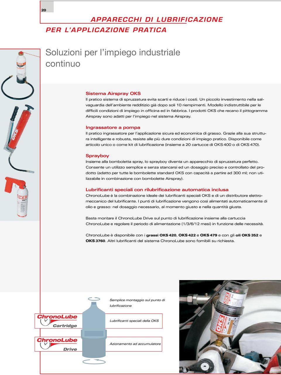 I prodotti OKS che recano il pittogramma Airspray sono adatti per l impiego nel sistema Airspray. Ingrassatore a pompa Il pratico ingrassatore per l applicazione sicura ed economica di grasso.