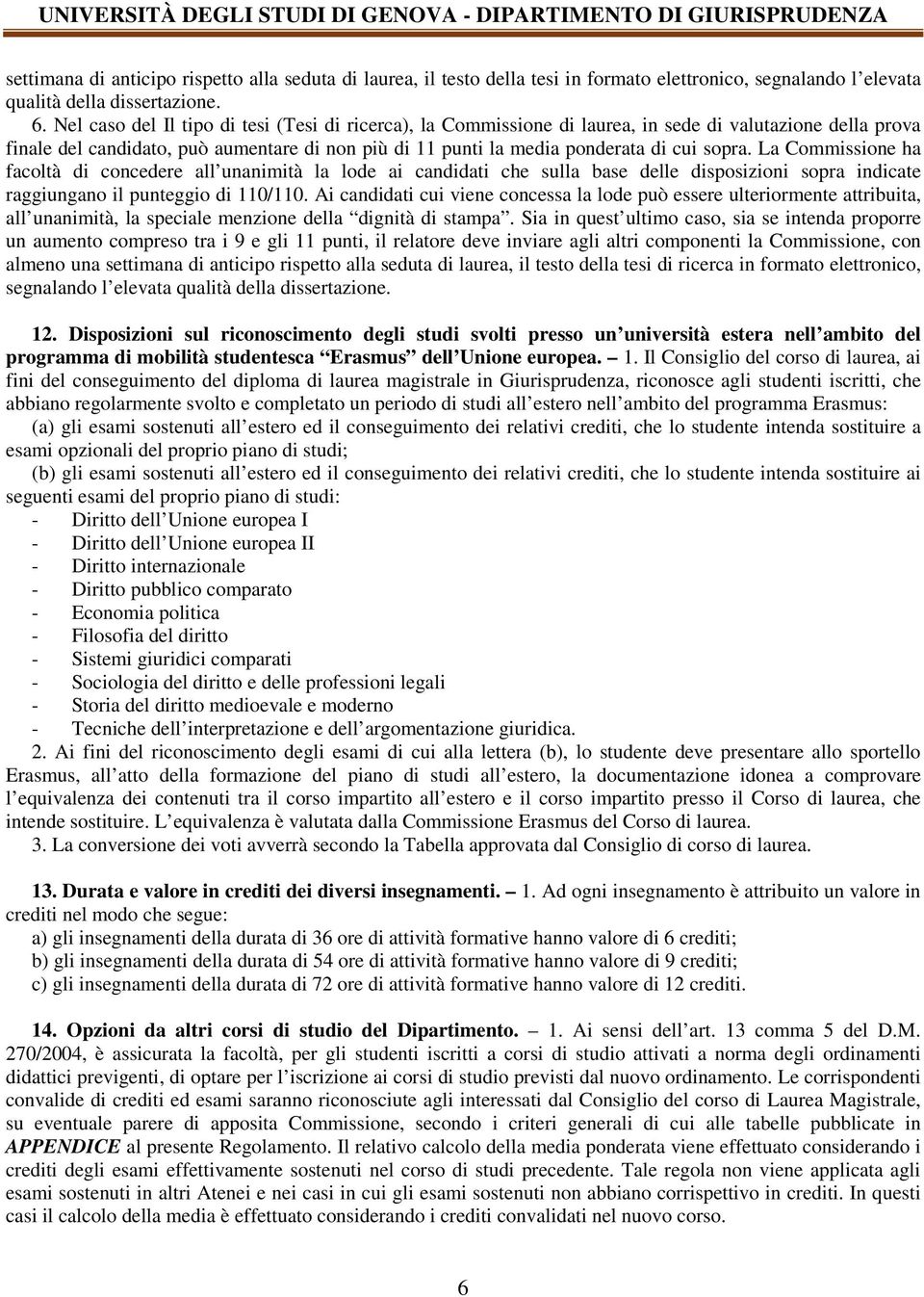 La Commissione ha facoltà di concedere all unanimità la lode ai candidati che sulla base delle disposizioni sopra indicate raggiungano il punteggio di 110/110.