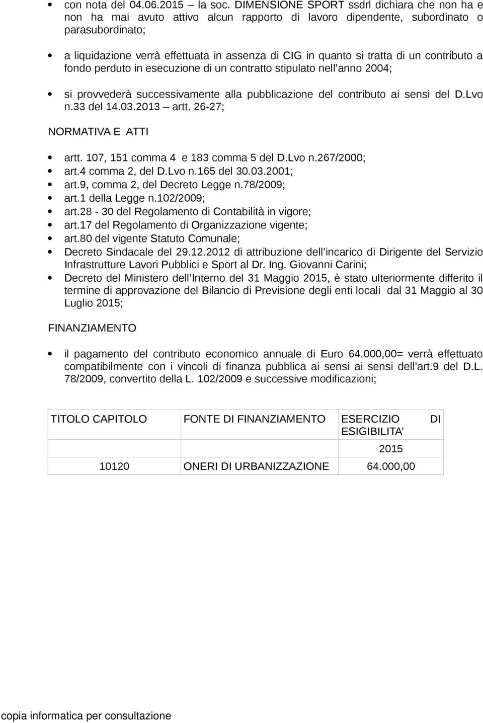 tratta di un contributo a fondo perduto in esecuzione di un contratto stipulato nell anno 2004; si provvederà successivamente alla pubblicazione del contributo ai sensi del D.Lvo n.33 del 14.03.