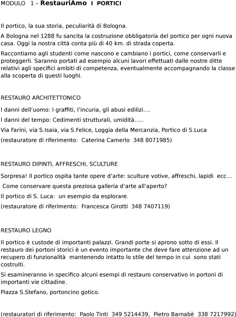 Saranno portati ad esempio alcuni lavori effettuati dalle nostre ditte relativi agli specifici ambiti di competenza, eventualmente accompagnando la classe alla scoperta di questi luoghi.