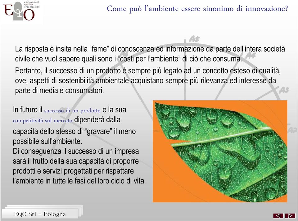 Pertanto, il successo di un prodotto è sempre più legato ad un concetto esteso di qualità, ove, aspetti di sostenibilità ambientale acquistano sempre più rilevanza ed interesse da parte di