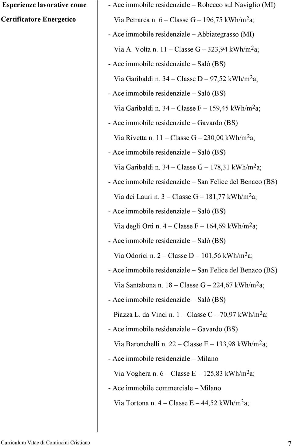 34 Classe G 178,31 kwh/m 2 a; - Ace immobile residenziale San Felice del Benaco (BS) Via dei Lauri n. 3 Classe G 181,77 kwh/m 2 a; Via degli Orti n. 4 Classe F 164,69 kwh/m 2 a; Via Odorici n.