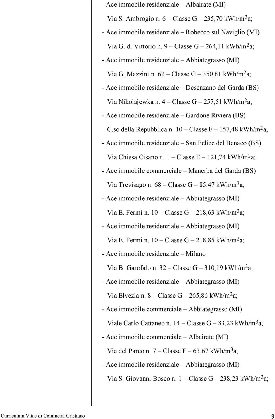 so della Repubblica n. 10 Classe F 157,48 kwh/m 2 a; - Ace immobile residenziale San Felice del Benaco (BS) Via Chiesa Cisano n.