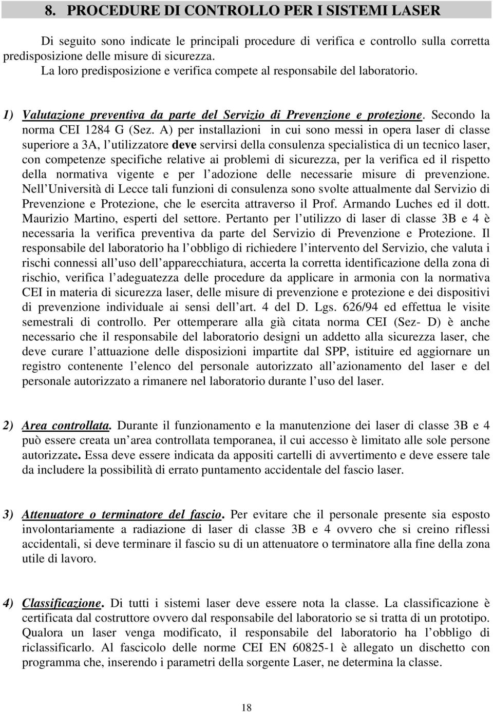 A) per installazioni in cui sono messi in opera laser di classe superiore a 3A, l utilizzatore deve servirsi della consulenza specialistica di un tecnico laser, con competenze specifiche relative ai