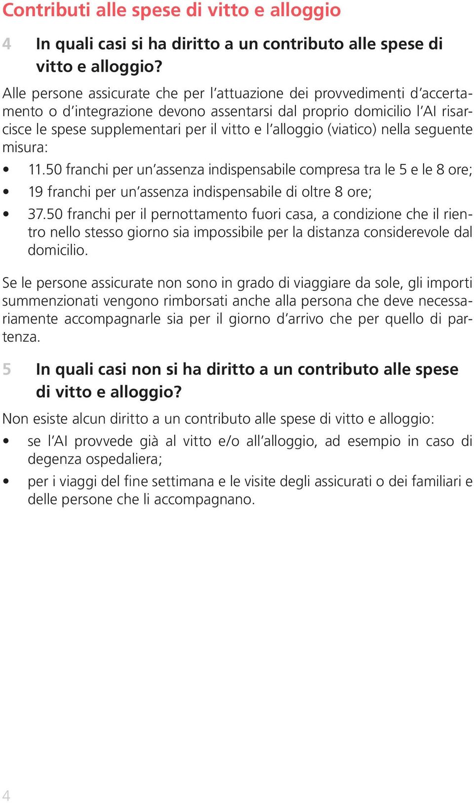 (viatico) nella seguente misura: 11.50 franchi per un assenza indispensabile compresa tra le 5 e le 8 ore; 19 franchi per un assenza indispensabile di oltre 8 ore; 37.