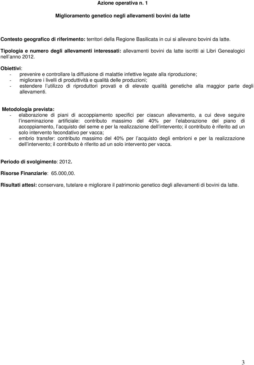 - migliorare i livelli di produttività e qualità delle produzioni; - estendere l utilizzo di riproduttori provati e di elevate qualità genetiche alla maggior parte degli allevamenti.