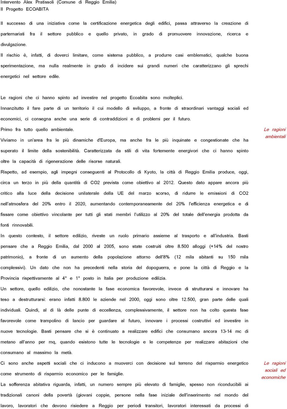 Il rischio è, infatti, di doverci limitare, come sistema pubblico, a produrre casi emblematici, qualche buona sperimentazione, ma nulla realmente in grado di incidere sui grandi numeri che