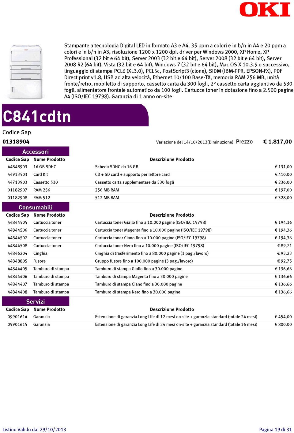 10.3.9 o successivo, linguaggio di stampa PCL6 (XL3.0), PCL5c, PostScript3 (clone), SIDM (IBM-PPR, EPSON-FX), PDF Direct print v1.