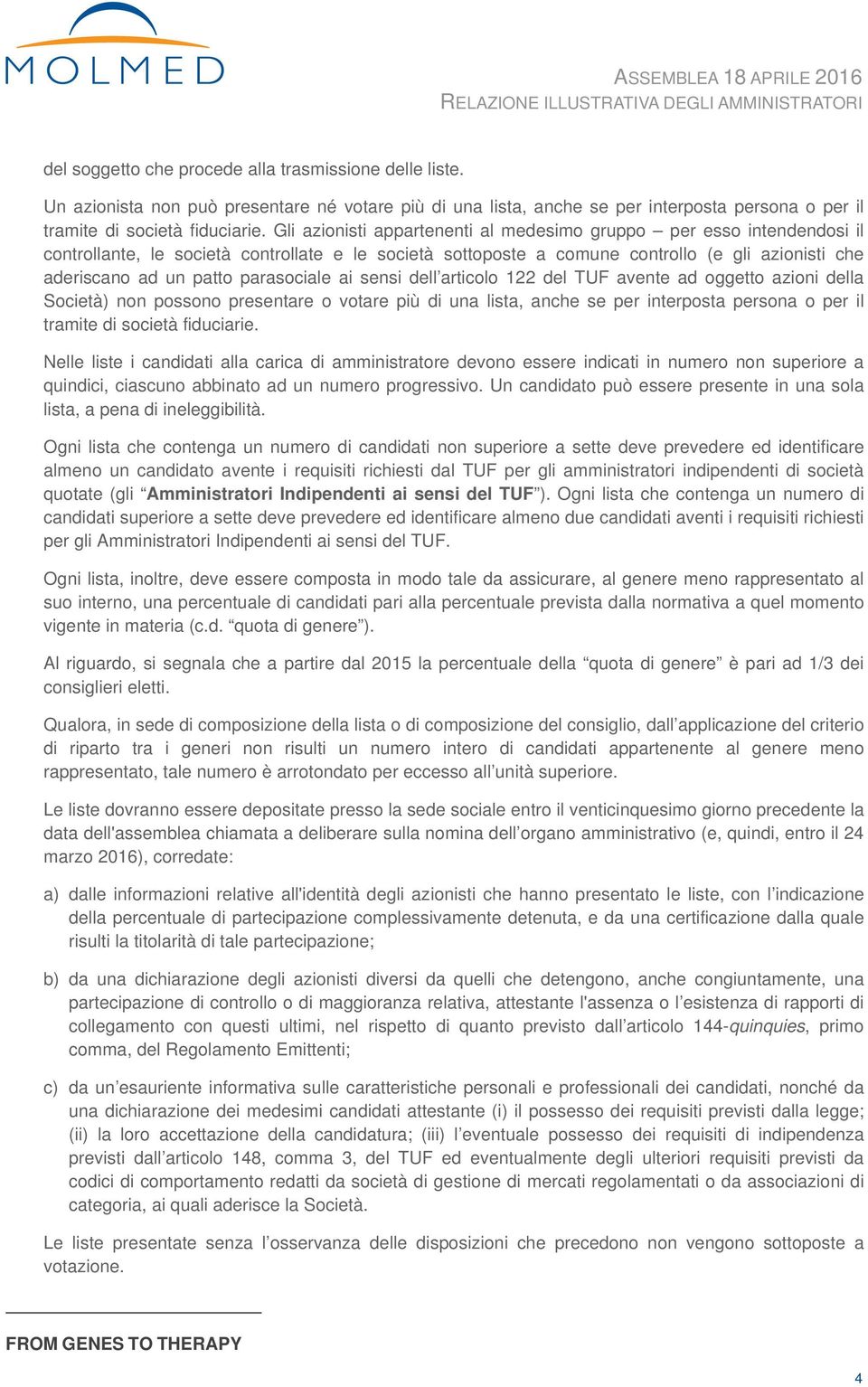 parasociale ai sensi dell articolo 122 del TUF avente ad oggetto azioni della Società) non possono presentare o votare più di una lista, anche se per interposta persona o per il tramite di società