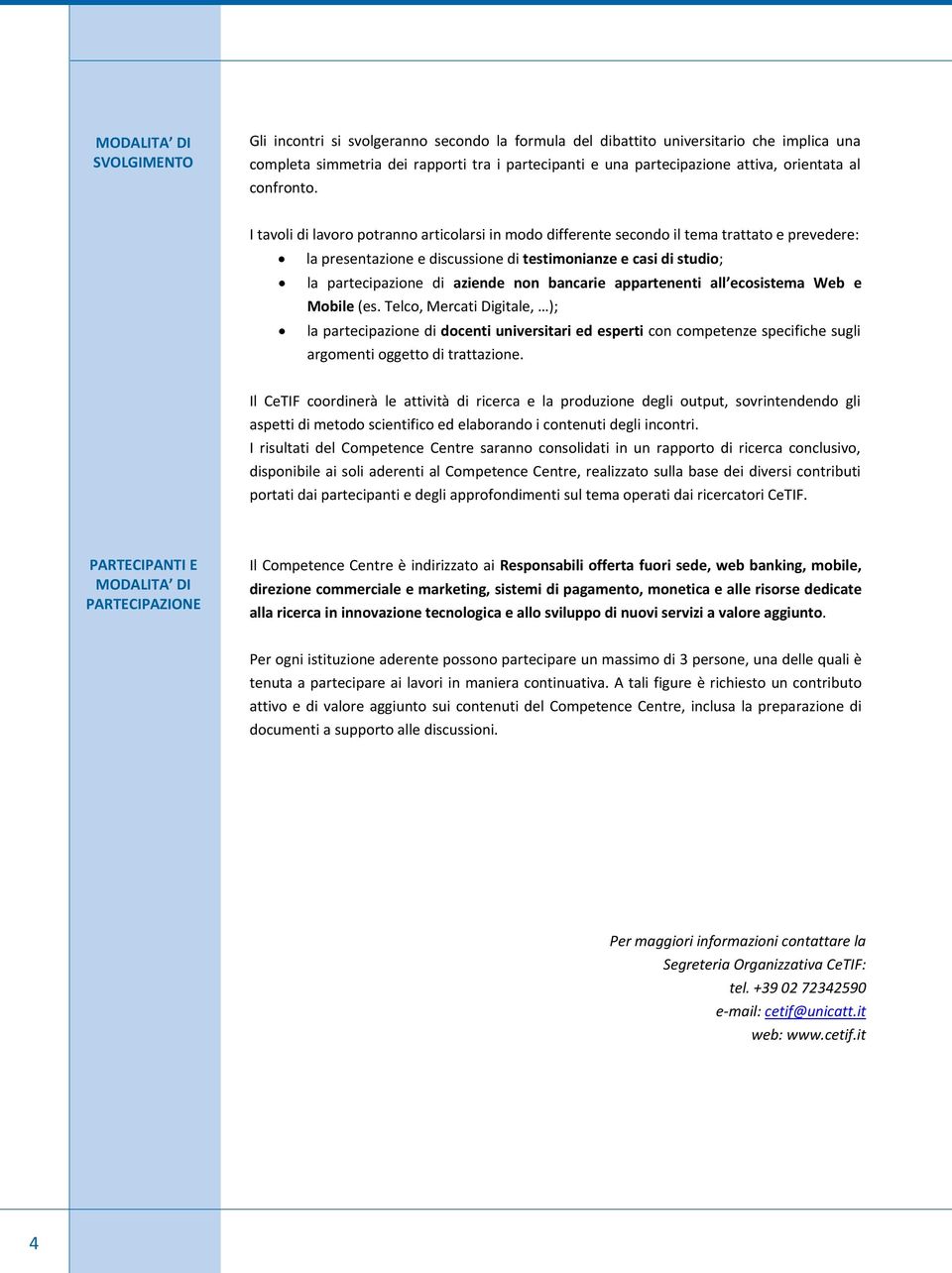 I tavoli di lavoro potranno articolarsi in modo differente secondo il tema trattato e prevedere: la presentazione e discussione di testimonianze e casi di studio; la partecipazione di aziende non