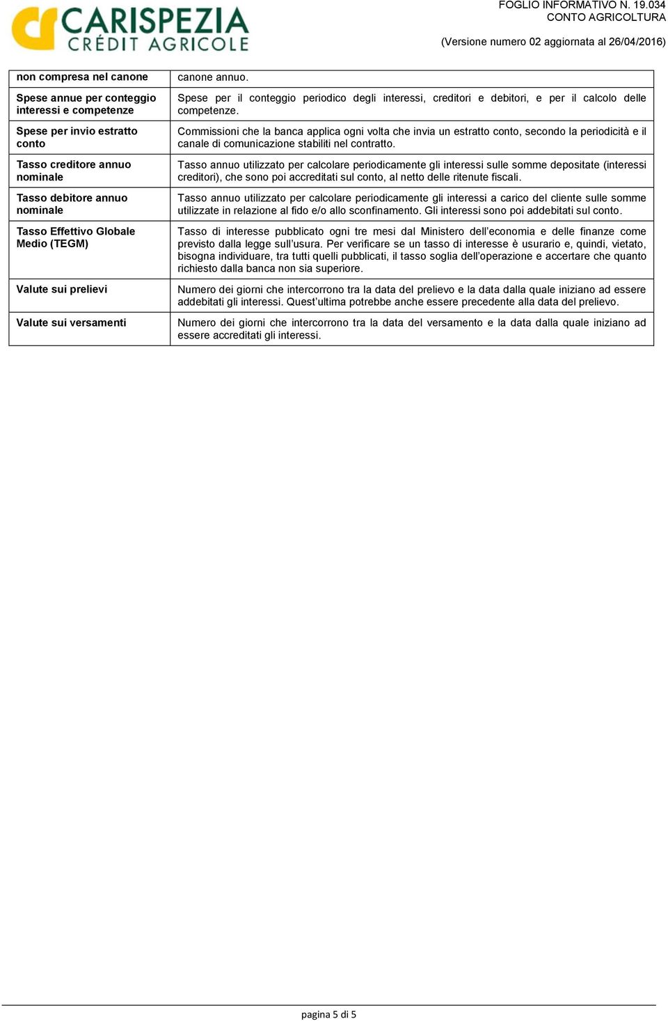 Commissioni che la banca applica ogni volta che invia un estratto conto, secondo la periodicità e il canale di comunicazione stabiliti nel contratto.