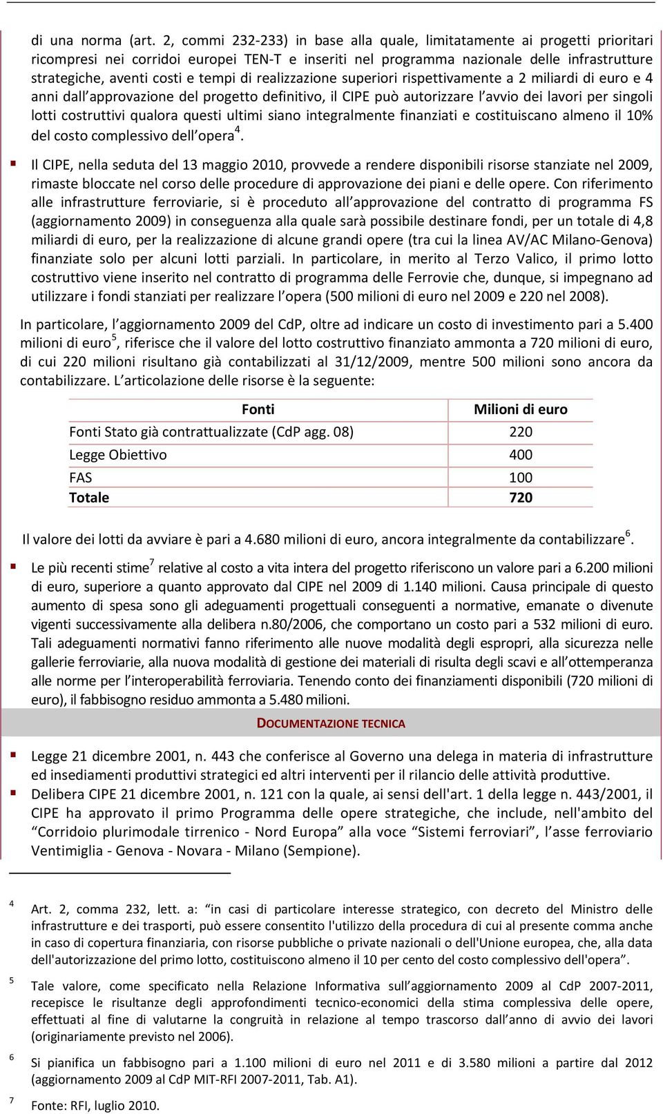 tempi di realizzazione superiori rispettivamente a 2 miliardi di euro e 4 anni dall approvazione del progetto definitivo, il CIPE può autorizzare l avvio dei lavori per singoli lotti costruttivi