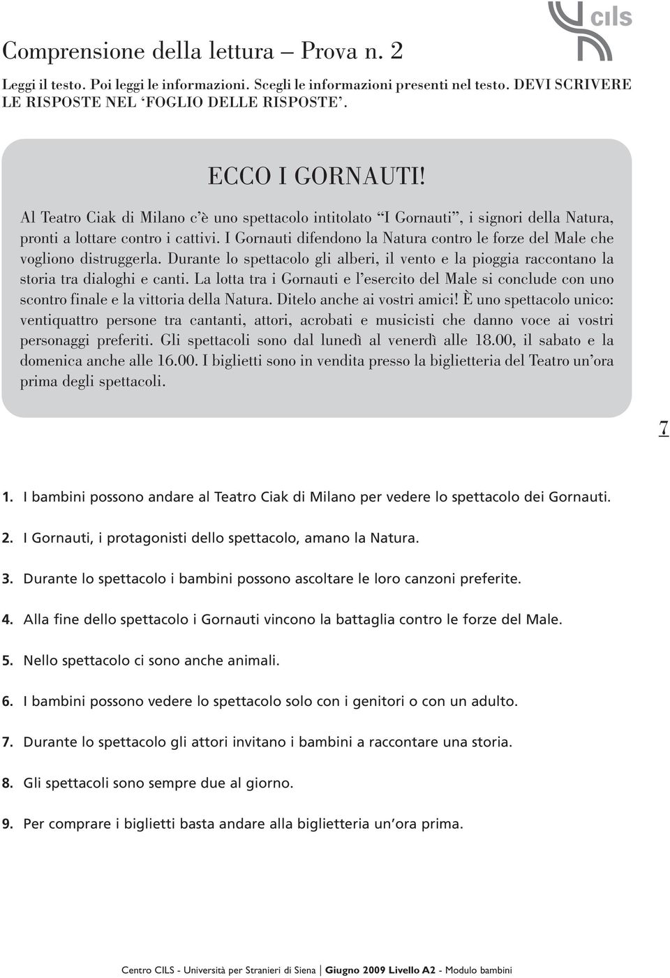 I Gornauti difendono la Natura contro le forze del Male che vogliono distruggerla. Durante lo spettacolo gli alberi, il vento e la pioggia raccontano la storia tra dialoghi e canti.