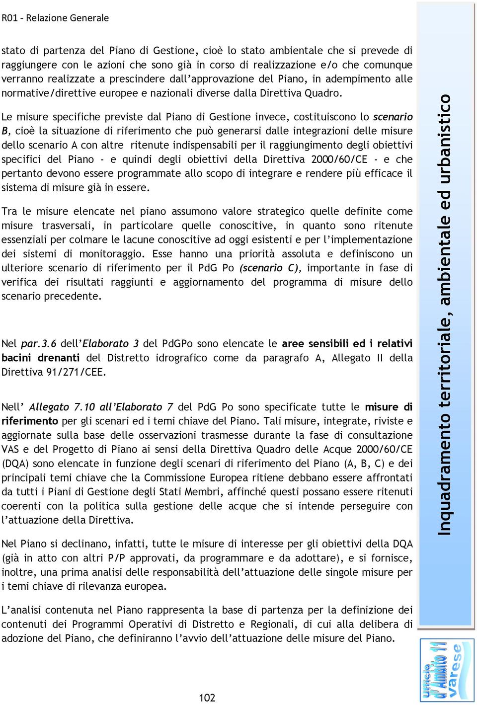 Le misure specifiche previste dal Piano di Gestione invece, costituiscono lo scenario B, cioè la situazione di riferimento che può generarsi dalle integrazioni delle misure dello scenario A con altre