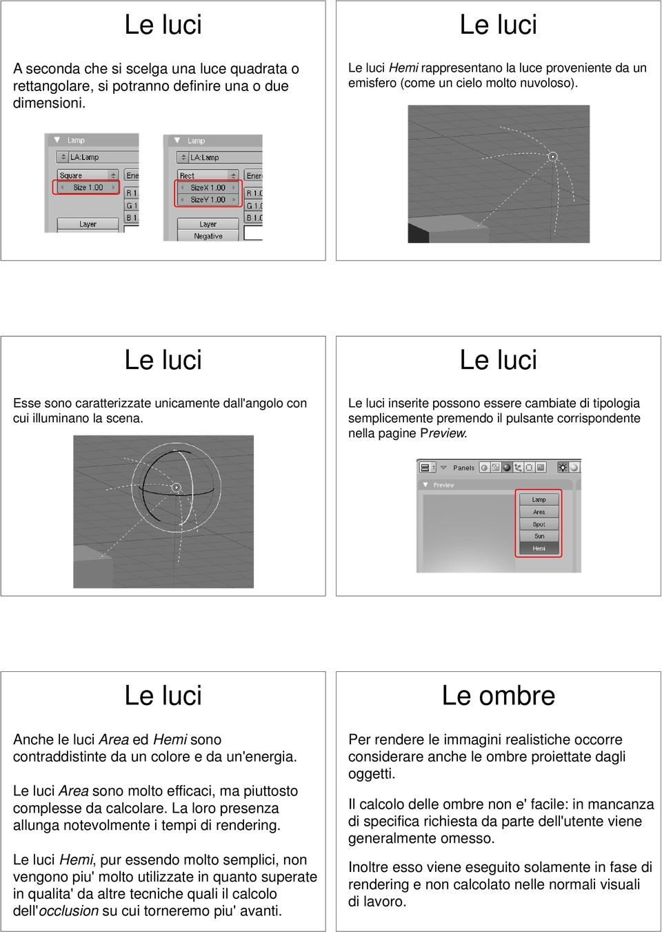 Anche le luci Area ed Hemi sono contraddistinte da un colore e da un'energia. Area sono molto efficaci, ma piuttosto complesse da calcolare. La loro presenza allunga notevolmente i tempi di rendering.