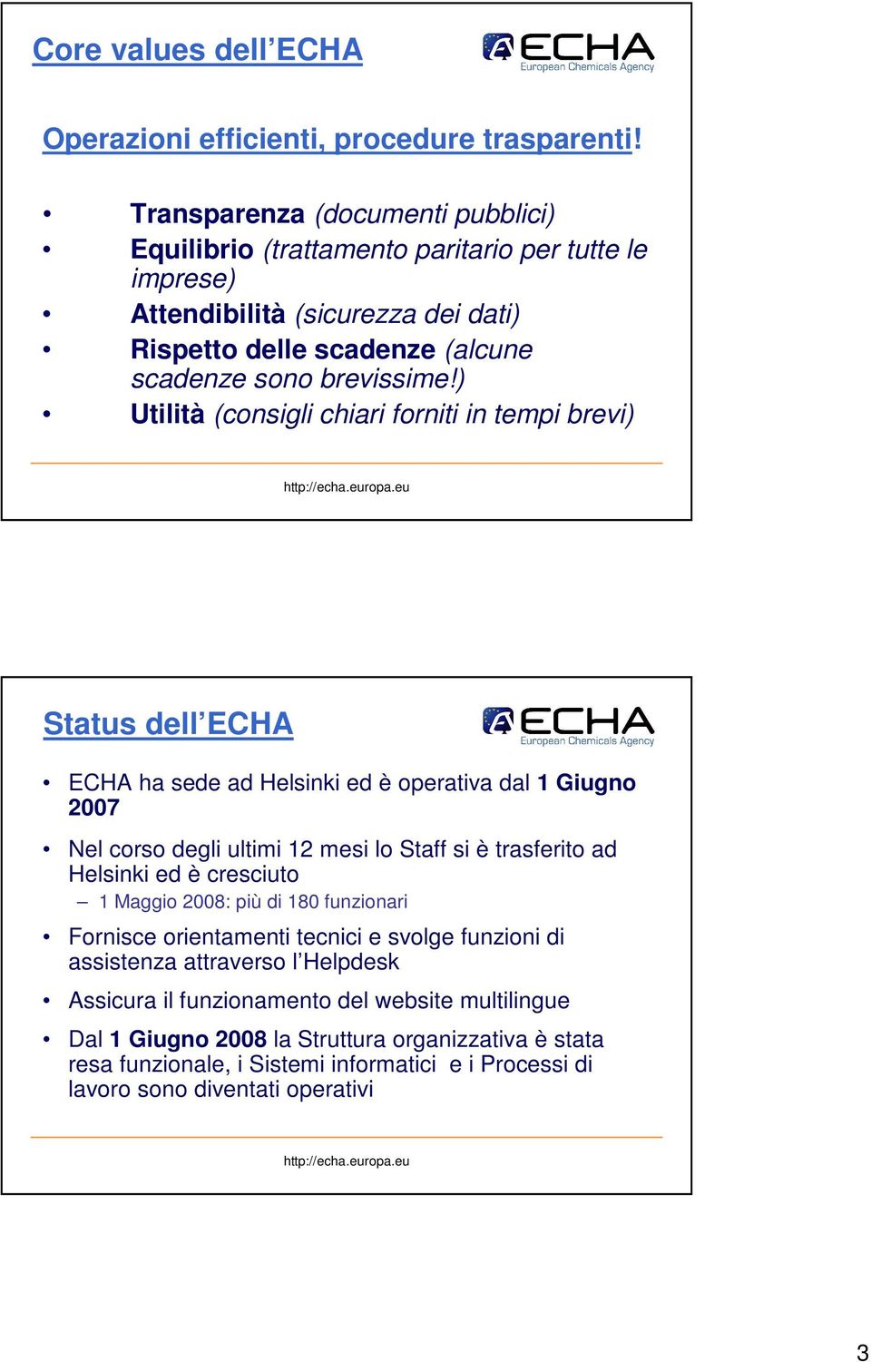 ) Utilità (consigli chiari forniti in tempi brevi) Status dell ECHA ECHA ha sede ad Helsinki ed è operativa dal 1 Giugno 2007 Nel corso degli ultimi 12 mesi lo Staff si è trasferito ad