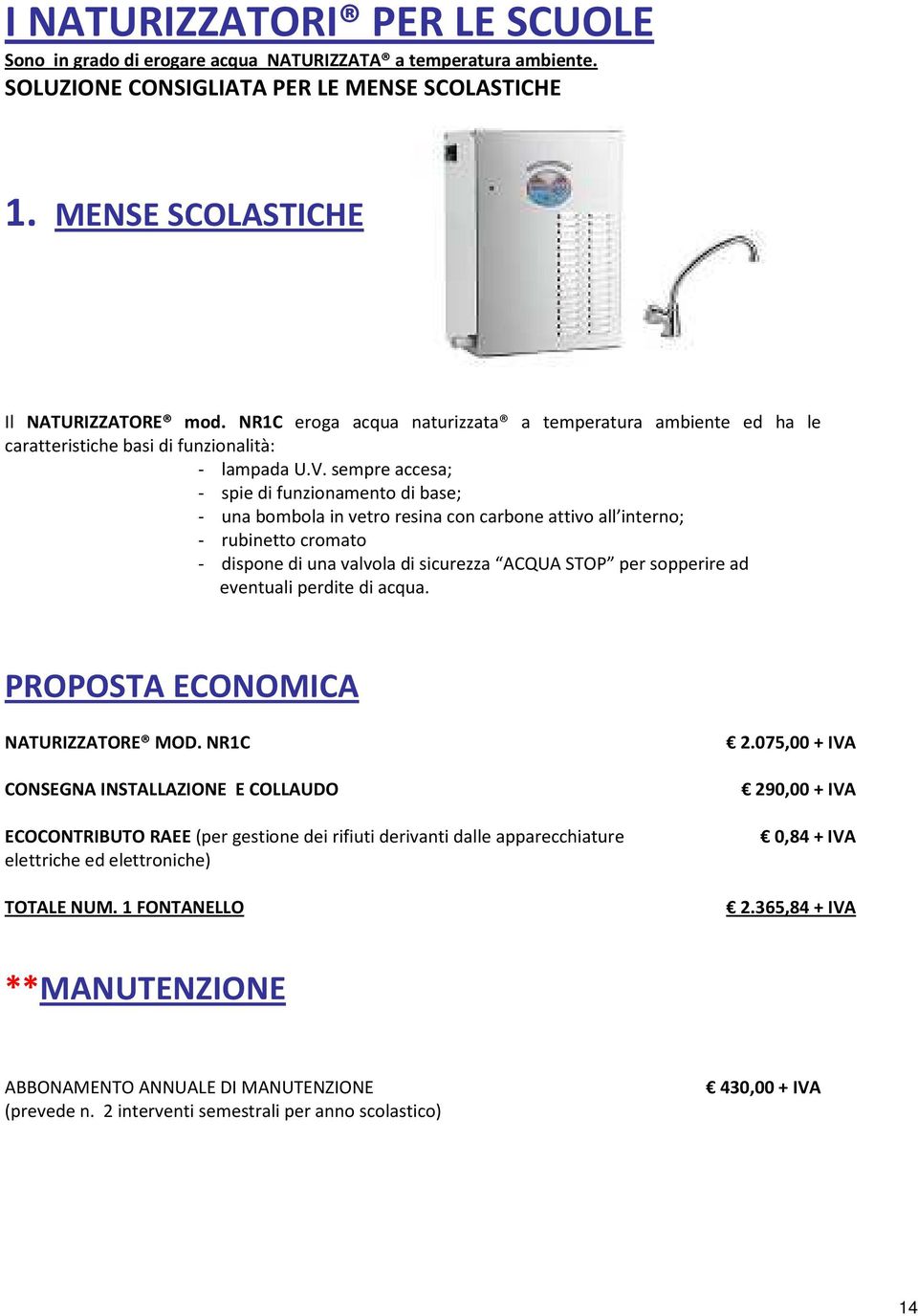 sempre accesa; - spie di funzionamento di base; - una bombola in vetro resina con carbone attivo all interno; - rubinetto cromato - dispone di una valvola di sicurezza ACQUA STOP per sopperire ad